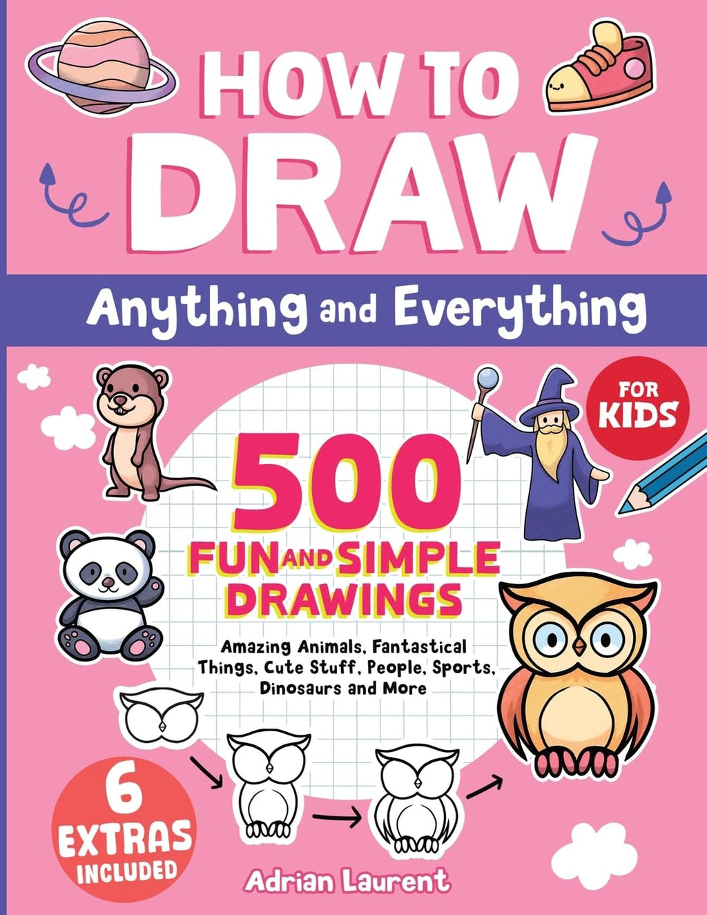 How to Draw Anything and Everything for Kids: 500 Fun and Simple Drawings of Amazing Animals, Fantastical Things, Cute Stuff, People, Sports, ... Cartoon...