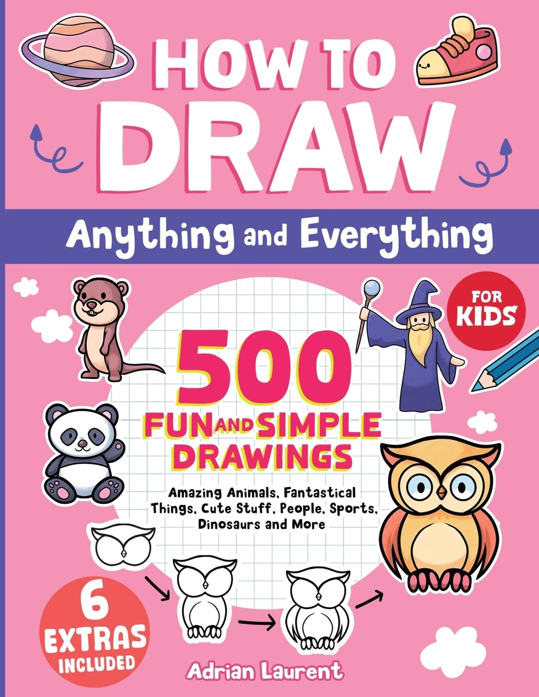 How to Draw Anything and Everything for Kids: 500 Fun and Simple Drawings of Amazing Animals, Fantastical Things, Cute Stuff, People, Sports, ... Cartoon...